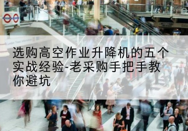 丹东高空作业升降机厂家-选购高空作业升降机的五个实战经验-老采购手把手教你避坑