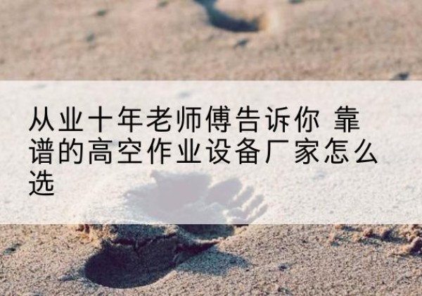 丹东高空作业升降机厂家推荐-从业十年老师傅告诉你 靠谱的高空作业设备厂家怎么选