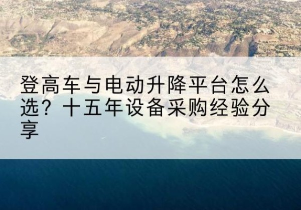 丹东登高车厂家厂家-登高车与电动升降平台怎么选？十五年设备采购经验分享