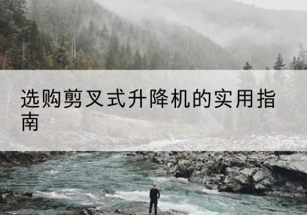 丹东剪叉式升降机怎么选-选购剪叉式升降机的实用指南
